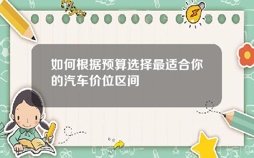 如何根据预算选择最适合你的汽车价位区间