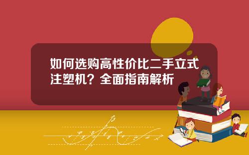如何选购高性价比二手立式注塑机？全面指南解析