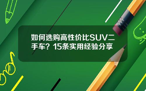 如何选购高性价比SUV二手车？15条实用经验分享
