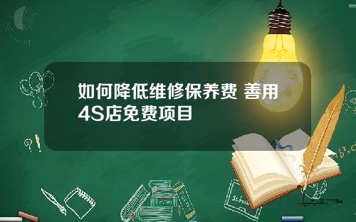 如何降低维修保养费 善用4S店免费项目