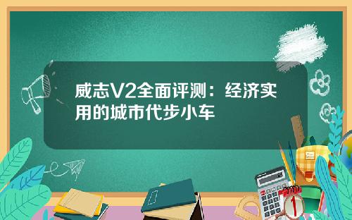 威志V2全面评测：经济实用的城市代步小车