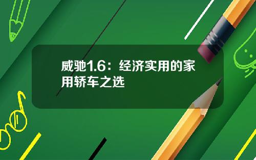 威驰1.6：经济实用的家用轿车之选