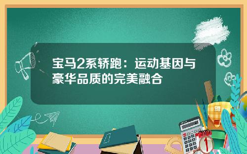 宝马2系轿跑：运动基因与豪华品质的完美融合