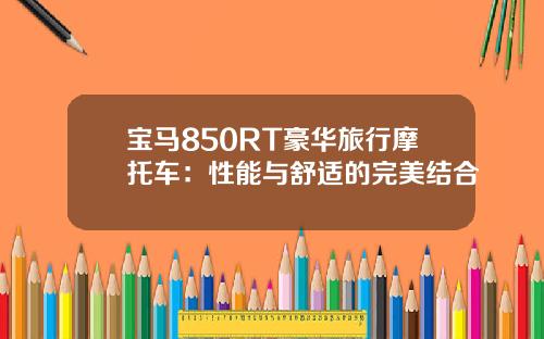 宝马850RT豪华旅行摩托车：性能与舒适的完美结合