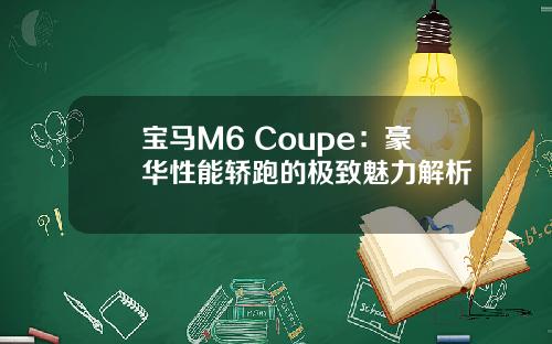 宝马M6 Coupe：豪华性能轿跑的极致魅力解析