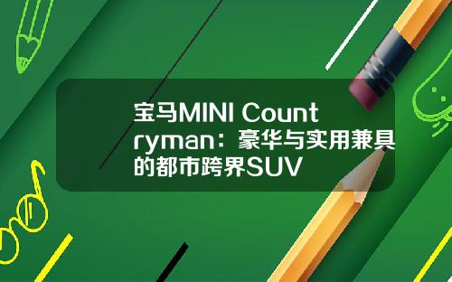 宝马MINI Countryman：豪华与实用兼具的都市跨界SUV