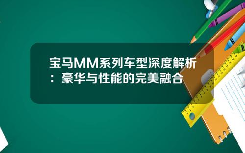 宝马MM系列车型深度解析：豪华与性能的完美融合