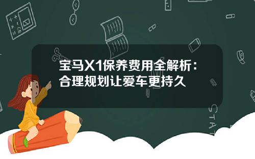宝马X1保养费用全解析：合理规划让爱车更持久