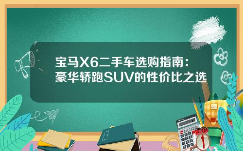宝马X6二手车选购指南：豪华轿跑SUV的性价比之选
