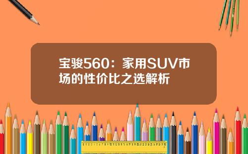 宝骏560：家用SUV市场的性价比之选解析