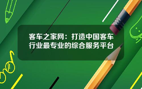 客车之家网：打造中国客车行业最专业的综合服务平台