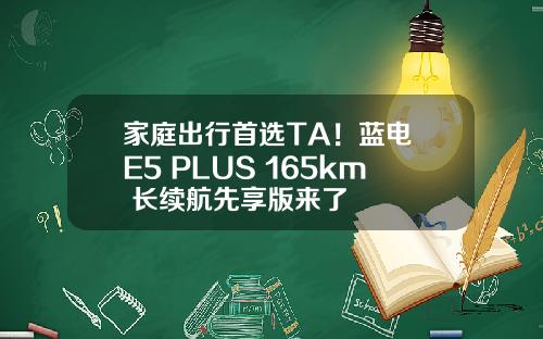 家庭出行首选TA！蓝电 E5 PLUS 165km 长续航先享版来了