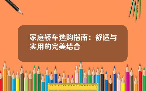 家庭轿车选购指南：舒适与实用的完美结合