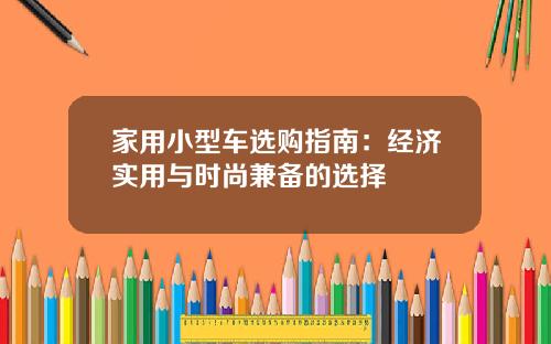 家用小型车选购指南：经济实用与时尚兼备的选择