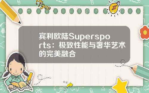 宾利欧陆Supersports：极致性能与奢华艺术的完美融合