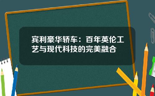 宾利豪华轿车：百年英伦工艺与现代科技的完美融合