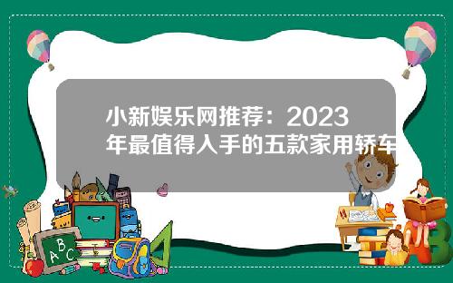 小新娱乐网推荐：2023年最值得入手的五款家用轿车