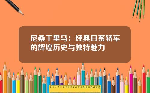 尼桑千里马：经典日系轿车的辉煌历史与独特魅力