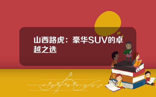 山西路虎：豪华SUV的卓越之选
