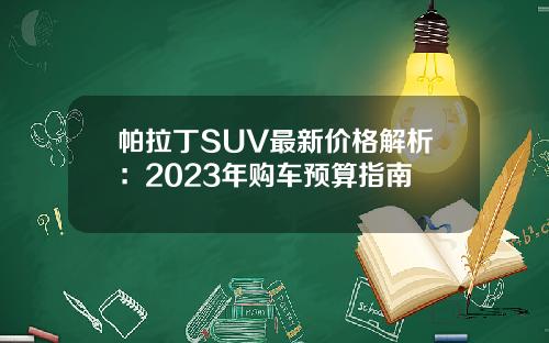 帕拉丁SUV最新价格解析：2023年购车预算指南