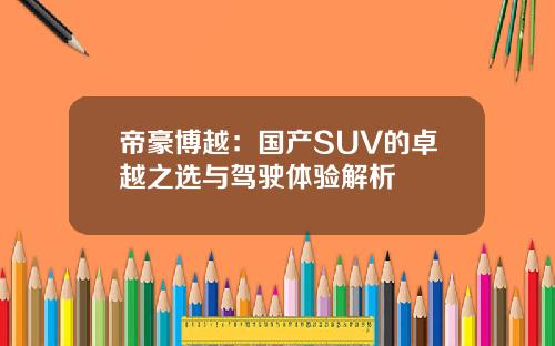 帝豪博越：国产SUV的卓越之选与驾驶体验解析