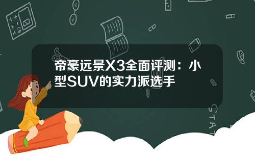 帝豪远景X3全面评测：小型SUV的实力派选手