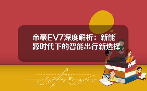 帝豪EV7深度解析：新能源时代下的智能出行新选择