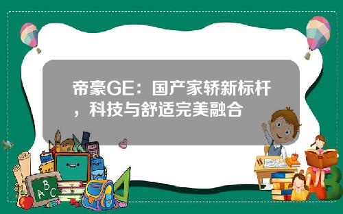 帝豪GE：国产家轿新标杆，科技与舒适完美融合