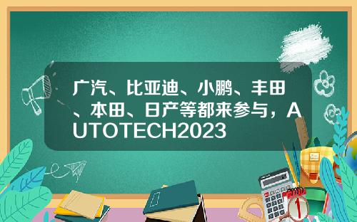广汽、比亚迪、小鹏、丰田、本田、日产等都来参与，AUTOTECH2023