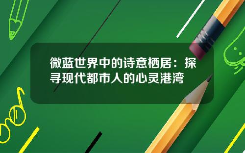 微蓝世界中的诗意栖居：探寻现代都市人的心灵港湾
