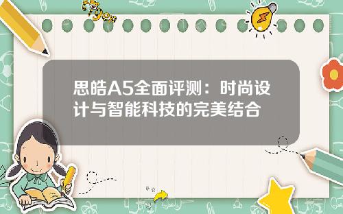 思皓A5全面评测：时尚设计与智能科技的完美结合