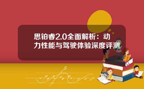 思铂睿2.0全面解析：动力性能与驾驶体验深度评测
