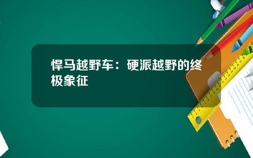 悍马越野车：硬派越野的终极象征