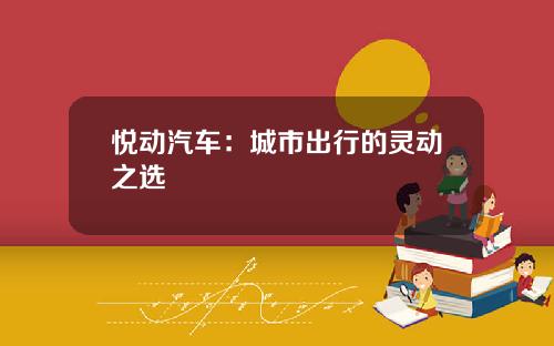悦动汽车：城市出行的灵动之选