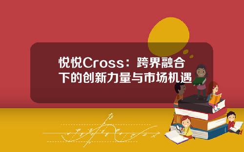 悦悦Cross：跨界融合下的创新力量与市场机遇