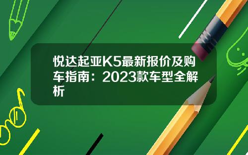 悦达起亚K5最新报价及购车指南：2023款车型全解析
