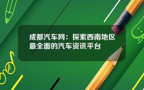 成都汽车网：探索西南地区最全面的汽车资讯平台