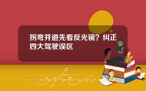 拐弯并道先看反光镜？纠正四大驾驶误区