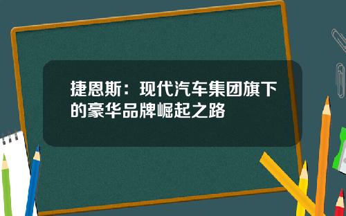 捷恩斯：现代汽车集团旗下的豪华品牌崛起之路