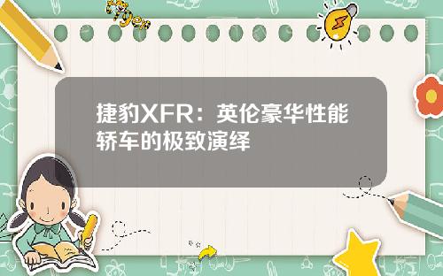 捷豹XFR：英伦豪华性能轿车的极致演绎