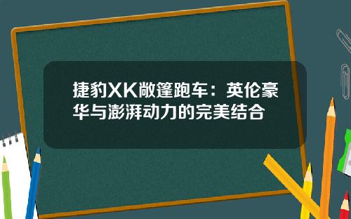 捷豹XK敞篷跑车：英伦豪华与澎湃动力的完美结合