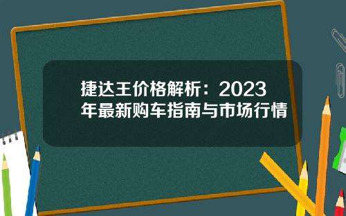 捷达王价格解析：2023年最新购车指南与市场行情