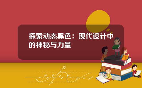 探索动态黑色：现代设计中的神秘与力量