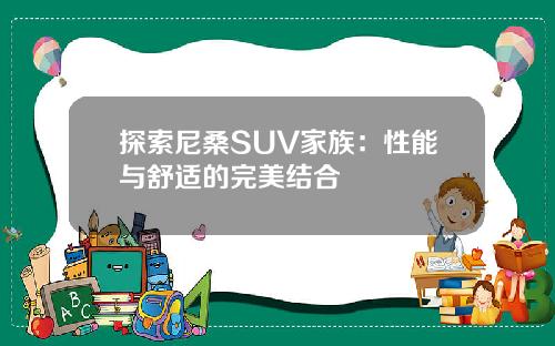 探索尼桑SUV家族：性能与舒适的完美结合