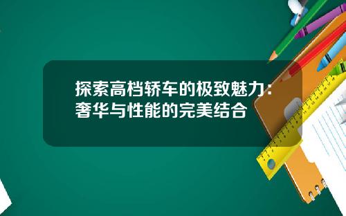 探索高档轿车的极致魅力：奢华与性能的完美结合