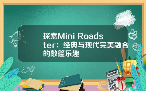 探索Mini Roadster：经典与现代完美融合的敞篷乐趣
