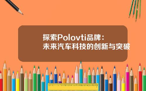探索Polovti品牌：未来汽车科技的创新与突破