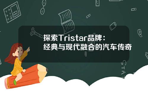 探索Tristar品牌：经典与现代融合的汽车传奇