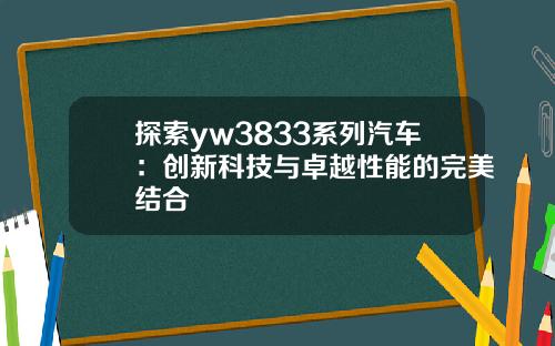 探索yw3833系列汽车：创新科技与卓越性能的完美结合