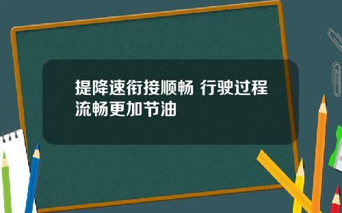 提降速衔接顺畅 行驶过程流畅更加节油
